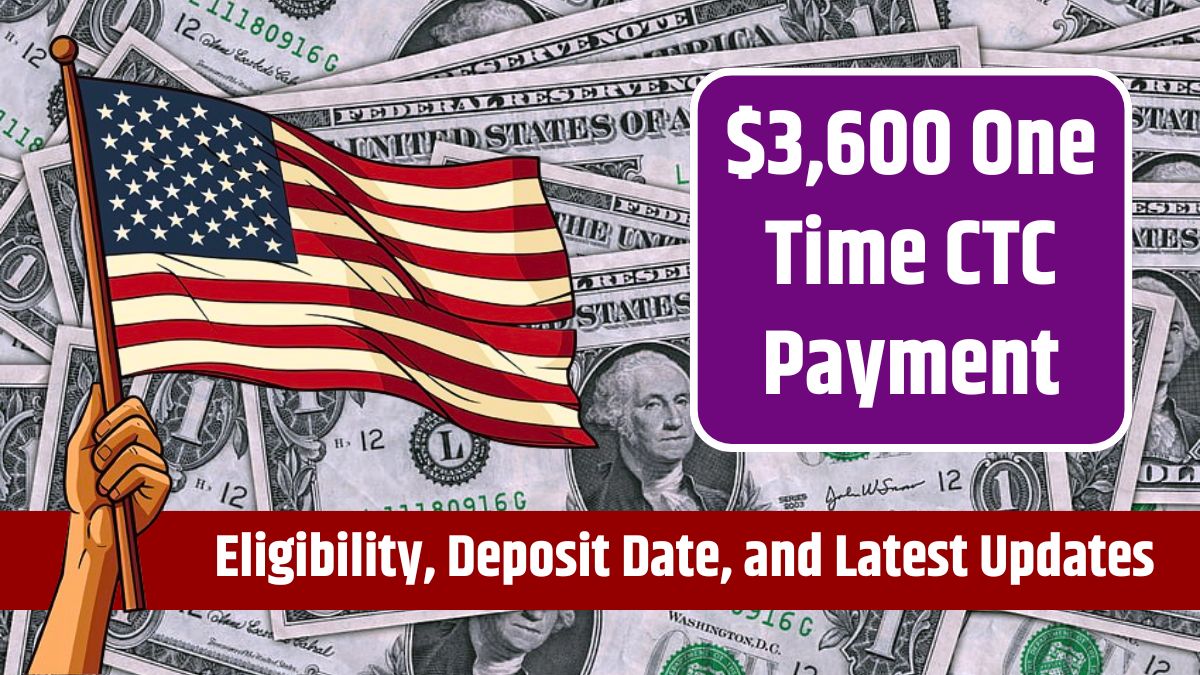 $3,600 One Time CTC Payment - Eligibility, Deposit Date, and Latest Updates