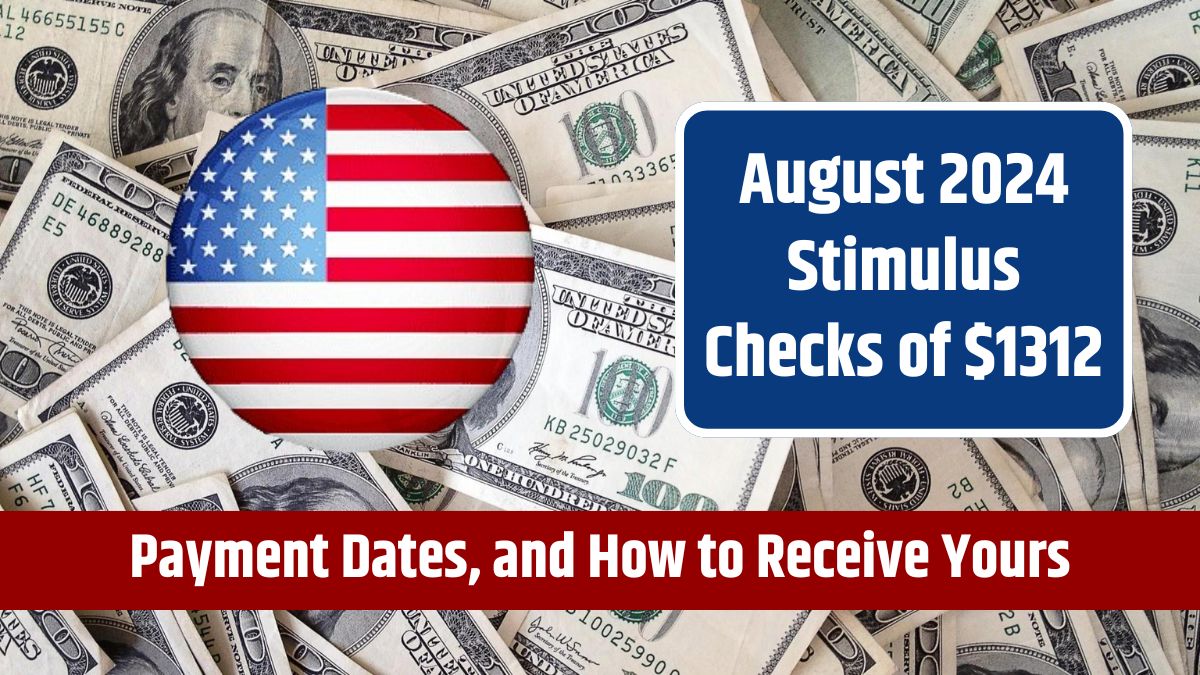 August 2024 Stimulus Checks of $1312 - Eligibility, Payment Dates, and How to Receive Yours