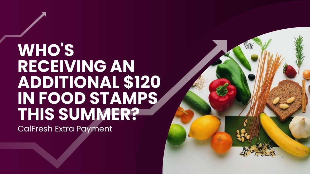 CalFresh Extra Payment - Who's Receiving an Additional $120 in Food Stamps This Summer?