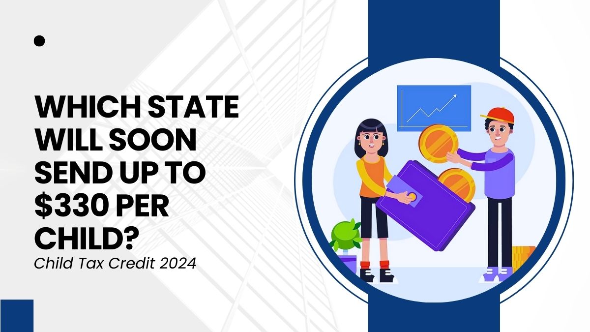 Child Tax Credit 2024 - Which State Will Soon Send Up to $330 Per Child?