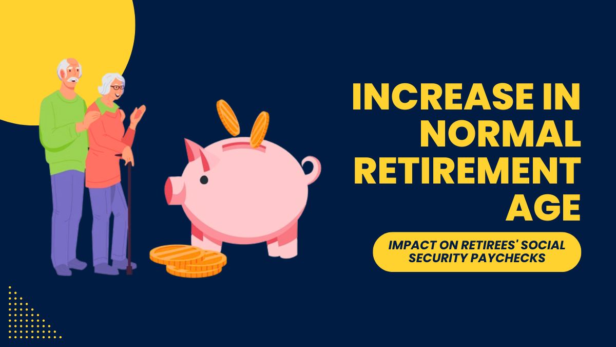 Increase in Normal Retirement Age – Impact on Retirees' Social Security Paychecks