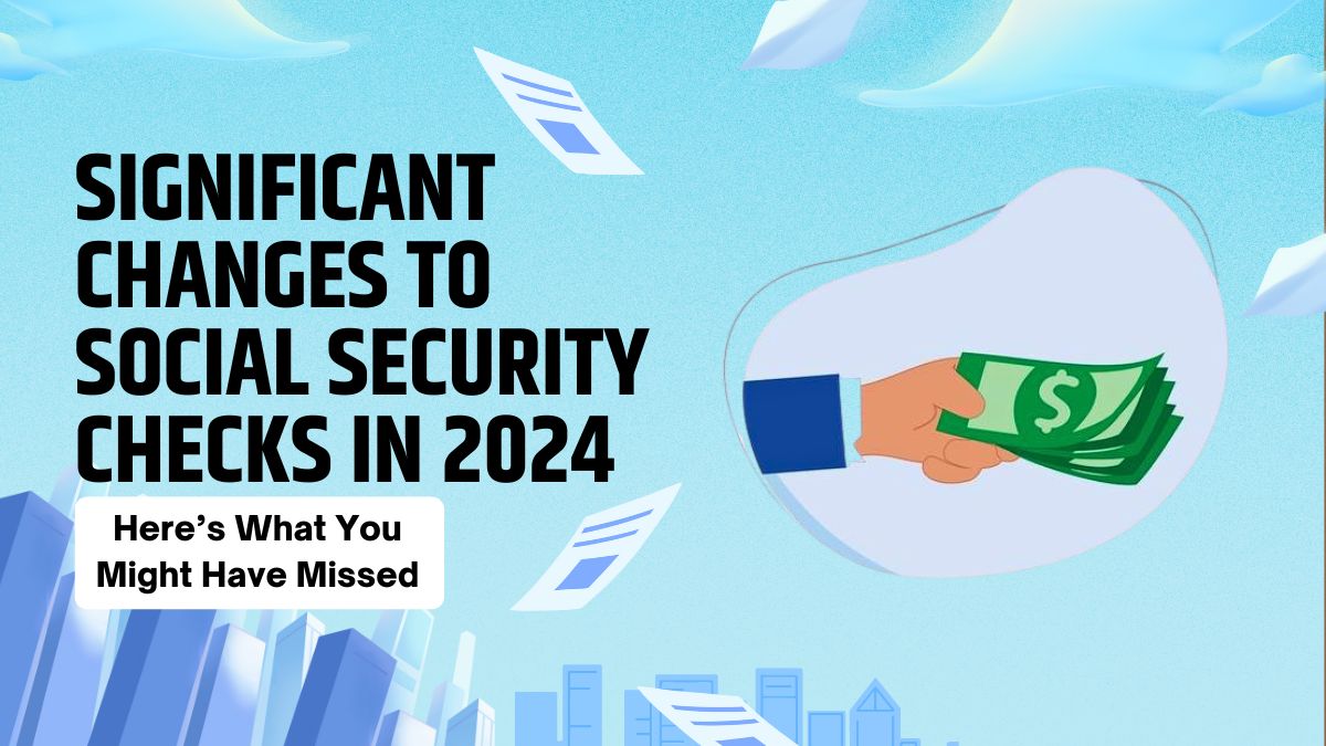 Significant Changes to Social Security Checks in 2024 - Here’s What You Might Have Missed