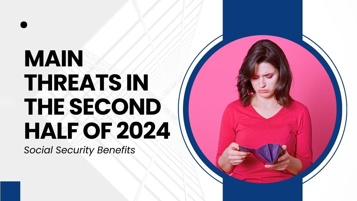 Social Security Benefits - Main Threats in the Second Half of 2024