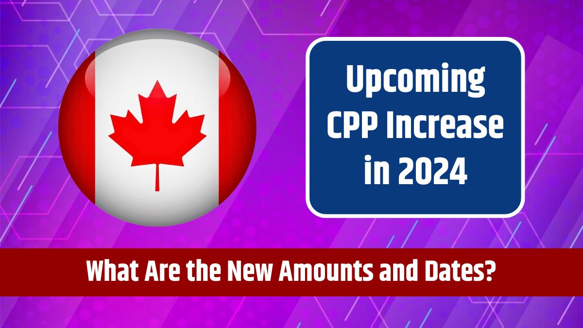 Upcoming CPP Increase in 2024 - When Will It Happen, and What Are the New Amounts and Dates?