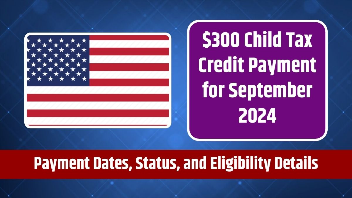 $300 Child Tax Credit Payment for September 2024 - Payment Dates, Status, and Eligibility Details