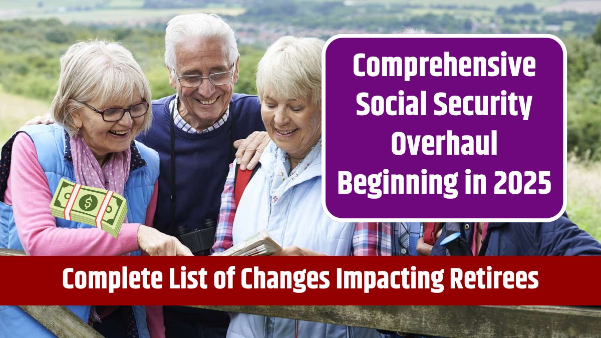 Comprehensive Social Security Overhaul Beginning in 2025 - Complete List of Changes Impacting Retirees